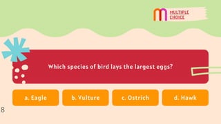 Which species of bird lays the largest eggs?
MULTIPLE
CHOICE
a. Eagle b. Vulture c. Ostrich d. Hawk
8
 
