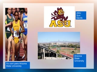 Yo corri para Arizona
State University
ASU
Sun
Devils
Arizona
State
University
 