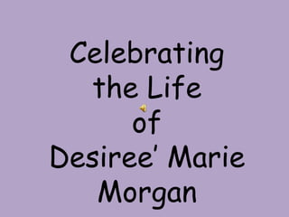 Celebrating
  the Life
      of
Desiree’ Marie
   Morgan
 