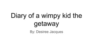 Diary of a wimpy kid the
getaway
By: Desiree Jacques
 