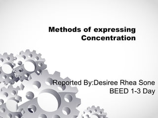 Methods of expressing
Concentration
Reported By:Desiree Rhea Sone
BEED 1-3 Day
 