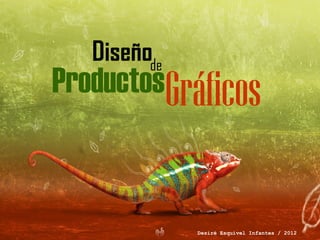 Diseñode
ProductosGráficos


              Desiré Esquivel Infantes / 2012
 