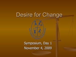 Desire for Change Symposium, Day 1 November 4, 2009 