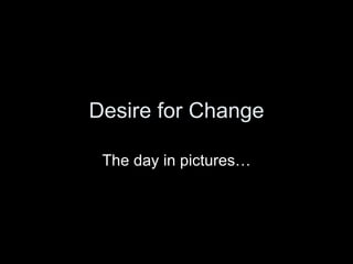 Desire for Change The day in pictures… 