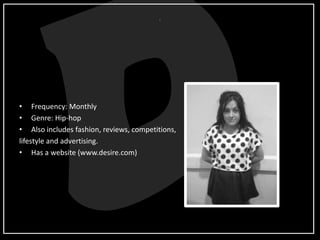 • Frequency: Monthly
• Genre: Hip-hop
• Also includes fashion, reviews, competitions,
lifestyle and advertising.
• Has a website (www.desire.com)
 