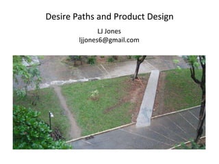Desire Paths and Product Design LJ Jonesljjones6@gmail.com 
