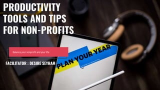Balance your nonprofit and your life
PRODUCTIVITY
TOOLS AND TIPS
FOR NON-PROFITS
FACILITATOR : DESIRE SEYRAM
 