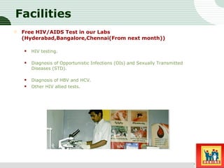Facilities Free HIV/AIDS Test in our Labs (Hyderabad,Bangalore,Chennai(From next month)) HIV testing.  Diagnosis of Opportunistic Infections (OIs) and Sexually Transmitted Diseases (STD).  Diagnosis of HBV and HCV.  Other HIV allied tests.  Sub title 