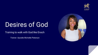 Desires of God
Training to walk with God like Enoch
Trainer: Apostle Michelle Peterson
 