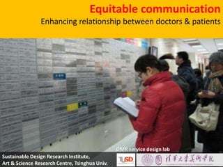 Equitable communication Enhancing relationship between doctors & patients  DMR service design lab  Sustainable Design Research Institute,  Art & Science Research Centre, TsinghuaUniv.  