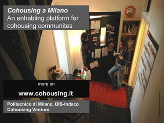 more on www.cohousing.it   Cohousing a Milano   An enhabling platform for cohousing communites Politecnico di Milano, DIS-Indaco Cohousing Venture 