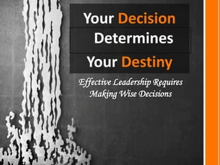 Your Decision Determines  Your Destiny Effective Leadership Requires Making Wise Decisions 