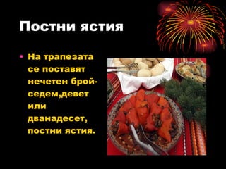 Постни ястия На трапезата се поставят нечетен брой-седем,девет или дванадесет, постни ястия. 