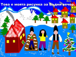 Това е моята рисунка за Бъдни вечер. 
