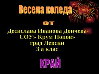 Весела коледа ОТ Десислава Иванова Дончева  СОУ» Крум Попов» град Левски  3 а клас КРАЙ 