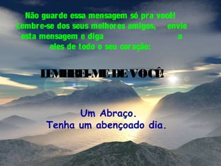 Não guar de essa mensagem só pr a você!
Lembr e-se dos seus melhor es amigos, envie
esta mensagem e diga
a
eles de todo o seu cor ação:

L M RE E DE VOCÊ
E B I-M
!
Um Abraço.
Tenha um abençoado dia.

 