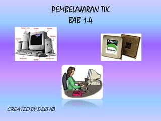 PEMBELAJARAN TIK
                    BAB 1-4




CREATED BY DESI XB
 