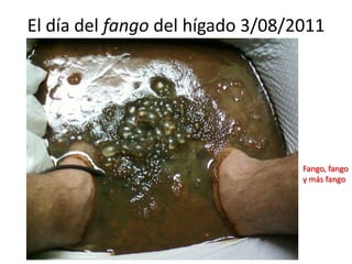 El día del fango del hígado 3/08/2011Fango, fango y más fango