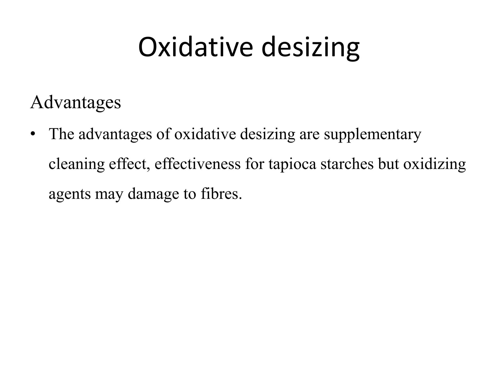 Oxidative desizing
Advantages
• The advantages of oxidative desizing are supplementary
cleaning effect, effectiveness for tapioca starches but oxidizing
agents may damage to fibres.
 