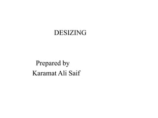 DESIZING
Prepared by
Karamat Ali Saif
 