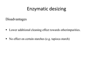 Enzymatic desizing
Disadvantages
 Lower additional cleaning effect towards otherimpurities.
 No effect on certain starches (e.g. tapioca starch)
 