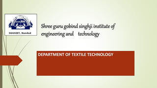 Shree guru gobind singhji institute of
engineering and technology
DEPARTMENT OF TEXTILE TECHNOLOGY
 
