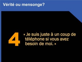 4
« Je suis juste à un coup de
téléphone si vous avez
besoin de moi. »
Vérité ou mensonge?
 