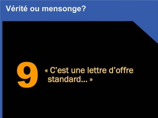 9 « C’est une lettre d’offre
standard… »
Vérité ou mensonge?
 