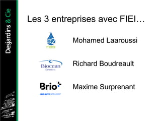 Les 3 entreprises avec FIEI…
Mohamed Laaroussi
Richard Boudreault
Maxime Surprenant
 