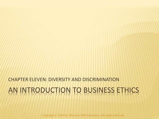 CHAPTER ELEVEN: DIVERSITY AND DISCRIMINATION 
AN INTRODUCTION TO BUSINESS ETHICS 
Copyright © 2014 by McGraw-Hill Education. All rights reserved. 
 