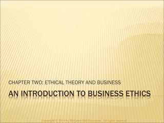 CHAPTER TWO: ETHICAL THEORY AND BUSINESS 
Copyright © 2014 by McGraw-Hill Education. All rights reserved. 
 
