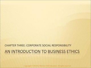 CHAPTER THREE: CORPORATE SOCIAL RESPONSIBILITY 
AN INTRODUCTION TO BUSINESS ETHICS 
Copyright © 2014 by McGraw-Hill Education. All rights reserved. 
 