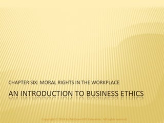 CHAPTER SIX: MORAL RIGHTS IN THE WORKPLACE 
Copyright © 2014 by McGraw-Hill Education. All rights reserved. 
 