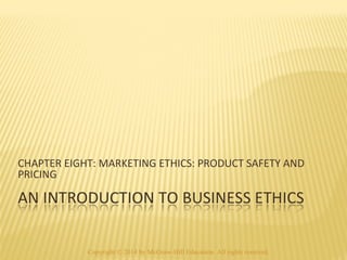 CHAPTER EIGHT: MARKETING ETHICS: PRODUCT SAFETY AND 
PRICING 
Copyright © 2014 by McGraw-Hill Education. All rights reserved. 
 