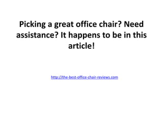 Picking a great office chair? Need
assistance? It happens to be in this
               article!


         http://the-best-office-chair-reviews.com
 