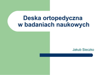Deska ortopedyczna
w badaniach naukowych
Jakub Sieczko
 
