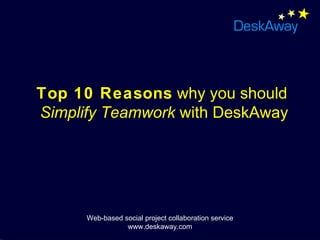 Top 10 Reasons  why you should  Simplify Teamwork  with DeskAway Web-based social project collaboration service www.deskaway.com 