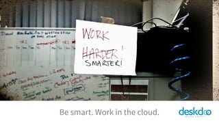 1	
  
Be smart. Work in the cloud.
 