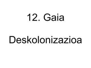 12. Gaia
Deskolonizazioa
 