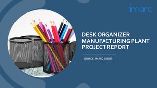 DESK ORGANIZER
MANUFACTURING PLANT
PROJECT REPORT
SOURCE: IMARC GROUP
 