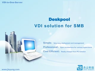 VDI-in-One-Server

Deskpool

VDI solution for SMB

Simple：Very easy deployment and management
Professional：Open architecture for various hypervisors
Cost Efficient：Really cheaper than PC solution

www.jieyung.com

 