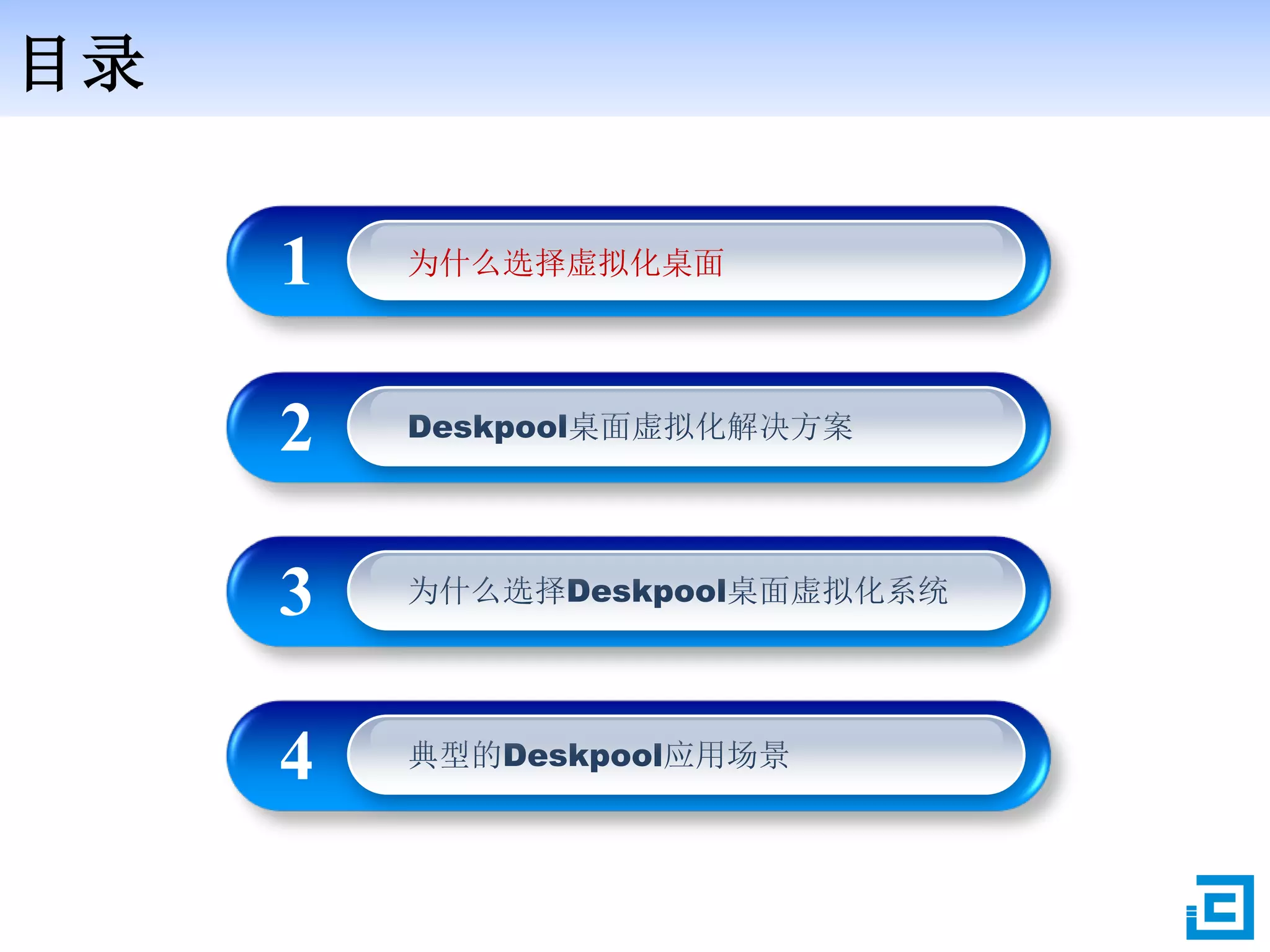 目录
为什么选择虚拟化桌面1
Deskpool桌面虚拟化解决方案2
为什么选择Deskpool桌面虚拟化系统3
典型的Deskpool应用场景4
 