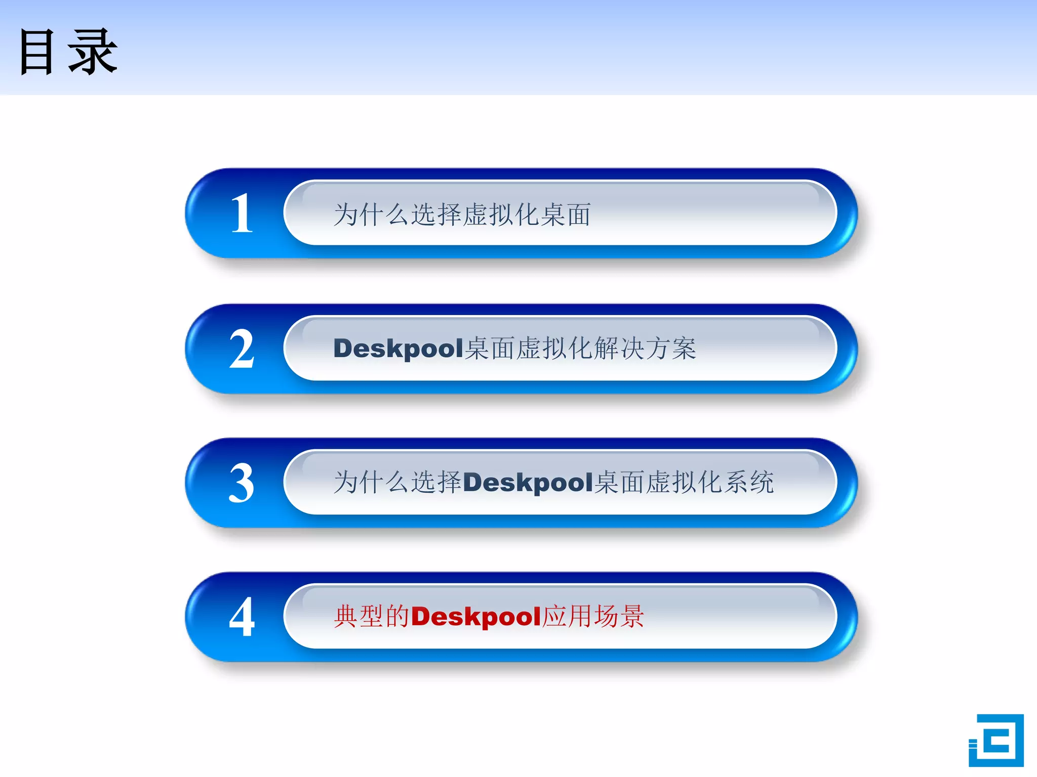 目录
为什么选择虚拟化桌面1
Deskpool桌面虚拟化解决方案2
为什么选择Deskpool桌面虚拟化系统3
典型的Deskpool应用场景4
 