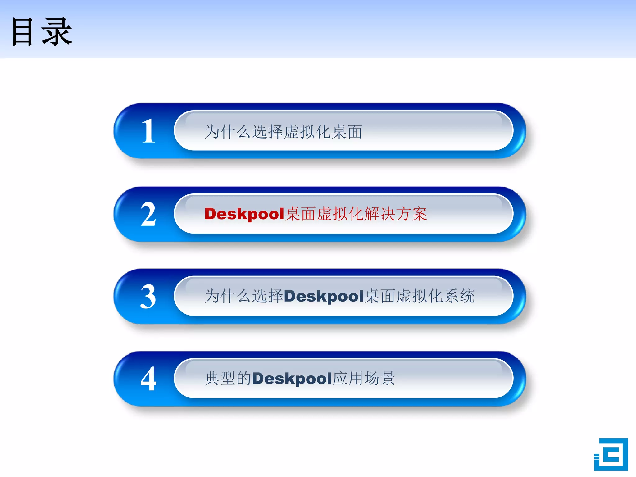 目录
为什么选择虚拟化桌面1
Deskpool桌面虚拟化解决方案2
为什么选择Deskpool桌面虚拟化系统3
典型的Deskpool应用场景4
 