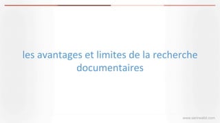 les	
  avantages	
  et	
  limites	
  de	
  la	
  recherche	
  
documentaires	
  
www.serirwalid.com
 