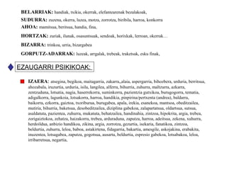 BELARRIAK: handiak, txikia, okerrak, elefantearenak bezalakoak,
 SUDURRA: zuzena, okerra, luzea, motza, zorrotza, biribila, harroa, konkorra
 AHOA: mamitsua, beritsua, handia, fina,
 HORTZAK: zuriak, ilunak, osasuntsuak, sendoak, horixkak, lerroan, okerrak…
 BIZARRA: trinkoa, urria, bizargabea
 GORPUTZ-ADARRAK: luzeak, arrgalak, trebeak, traketsak, esku finak,

EZAUGARRI PSIKIKOAK:

    IZAERA: atsegina, begikoa, maitagarria, zakarra,,alaia, aspergarria, bihozbera, urduria, berritsua,
    ahozabala, iruzurtia, urduria, isila, langilea, alferra, bihurria, zuhurra, maltzurra, azkarra,
    zentzuduna, lotsatia, nagia, haserrekorra, suminkorra, pazientzia gutxikoa, burugogorra, tematia,
    adigalkorra, lagunkoia, lotsakorra, harroa, handikia, pinpirina/pertxenta (andrea), baldarra,
    baikorra, ezkorra, gaiztoa, txoriburua, burugabea, apala, irekia, esanekoa, mantsoa, obeditzailea,
    mutiria, bihurria, baketsua, desobeditzailea, diziplina gabekoa, zalapartatsua, oldartsua, sutsua,
    asaldatuta, pazientea, zuhurra, mukatuta, behatzailea, handinahia, zintzoa, hipokrita, argia, trebea,
    zorigaiztokoa, zehatza, haizakorra, trebea, arduraduna, zaputza, harroa, adeitsua, zekena, xuhurra,
    herdoildua, anbizio handikoa, zikina, argia, zorrotza, gezurtia, isekaria, fanatikoa, zintzoa,
    beldurtia, zuhurra, leloa, baboa, astakirtena, fidagarria, bakartia, amesgile, askojakina, erabakita,
    inuzentea, lotsagabea, zaputza, gogotsua, ausarta, beldurtia, espresio gabekoa, lotsabakoa, leloa,
    irribarretsua, negartia,
 