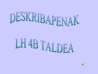 DESKRIBAPENAK LH 4B TALDEA 