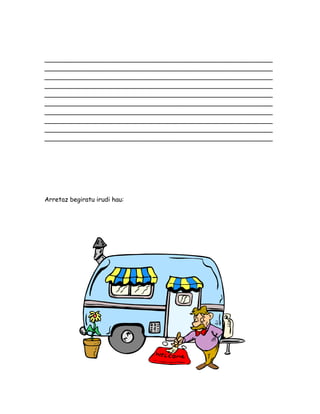 __________________________________________________________
__________________________________________________________
__________________________________________________________
__________________________________________________________
__________________________________________________________
__________________________________________________________
__________________________________________________________
__________________________________________________________
__________________________________________________________
__________________________________________________________
Arretaz begiratu irudi hau:
 