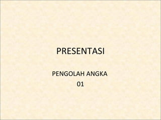 PRESENTASI

PENGOLAH ANGKA
      01
 