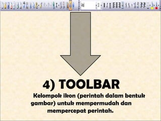 4) TOOLBAR
 Kelompok ikon (perintah dalam bentuk
gambar) untuk mempermudah dan
     mempercepat perintah.
 